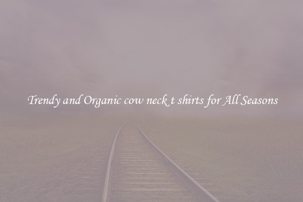 Trendy and Organic cow neck t shirts for All Seasons