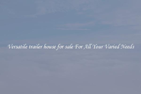 Versatile trailer house for sale For All Your Varied Needs