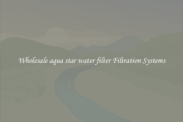 Wholesale aqua star water filter Filtration Systems