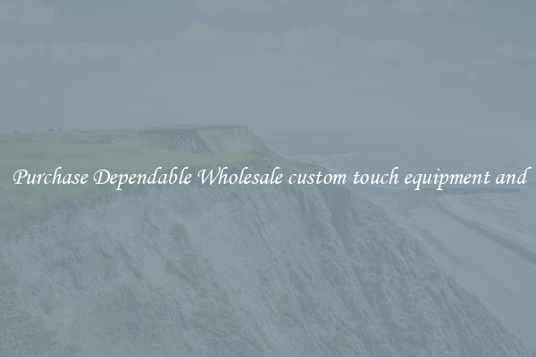 Purchase Dependable Wholesale custom touch equipment and