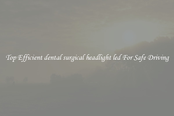 Top Efficient dental surgical headlight led For Safe Driving