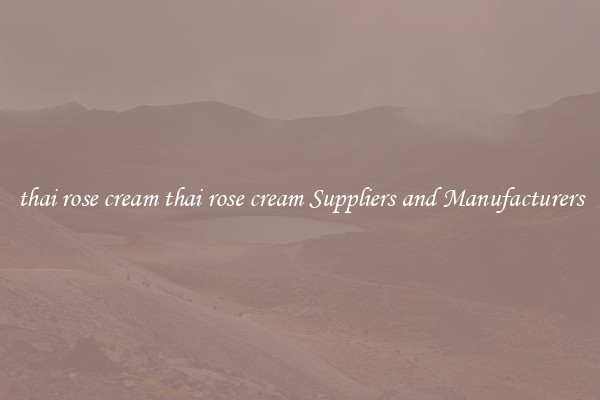 thai rose cream thai rose cream Suppliers and Manufacturers