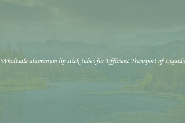 Wholesale aluminium lip stick tubes for Efficient Transport of Liquids
