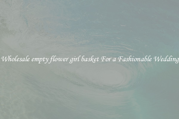 Wholesale empty flower girl basket For a Fashionable Wedding