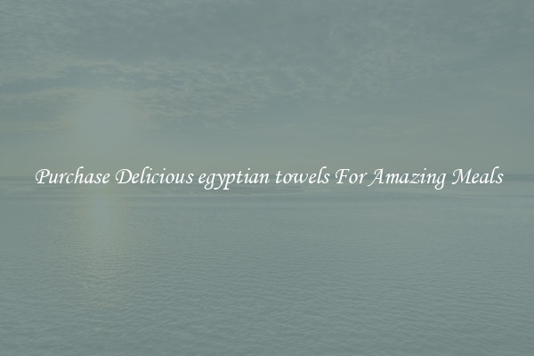 Purchase Delicious egyptian towels For Amazing Meals