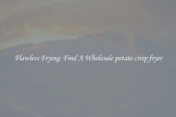 Flawless Frying: Find A Wholesale potato crisp fryer