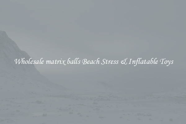 Wholesale matrix balls Beach Stress & Inflatable Toys