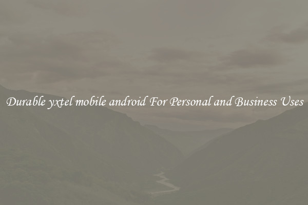 Durable yxtel mobile android For Personal and Business Uses