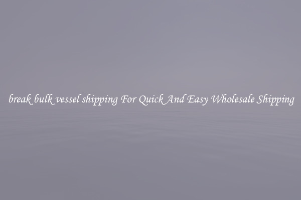 break bulk vessel shipping For Quick And Easy Wholesale Shipping