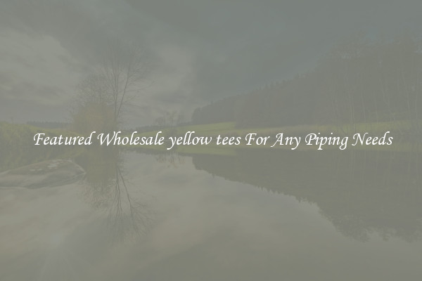 Featured Wholesale yellow tees For Any Piping Needs