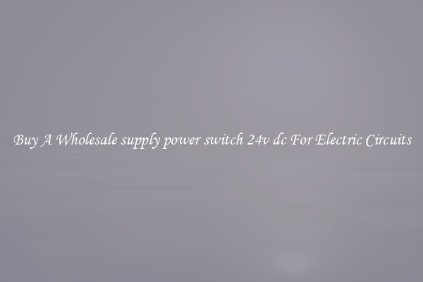 Buy A Wholesale supply power switch 24v dc For Electric Circuits