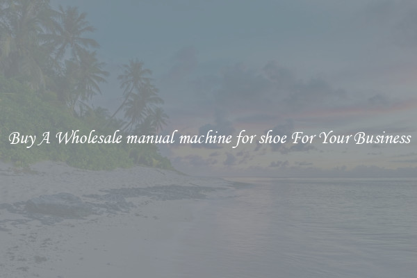 Buy A Wholesale manual machine for shoe For Your Business
