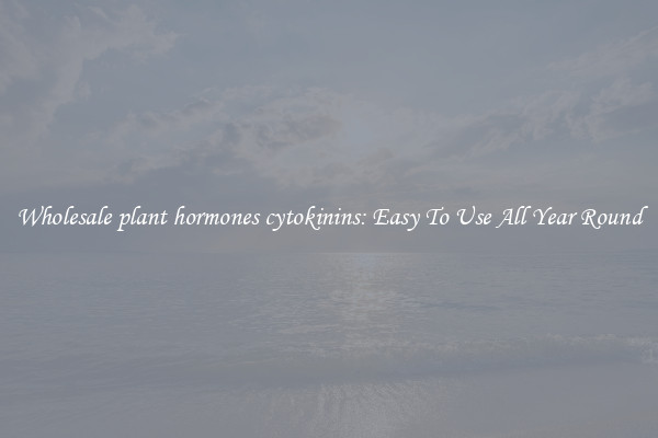 Wholesale plant hormones cytokinins: Easy To Use All Year Round