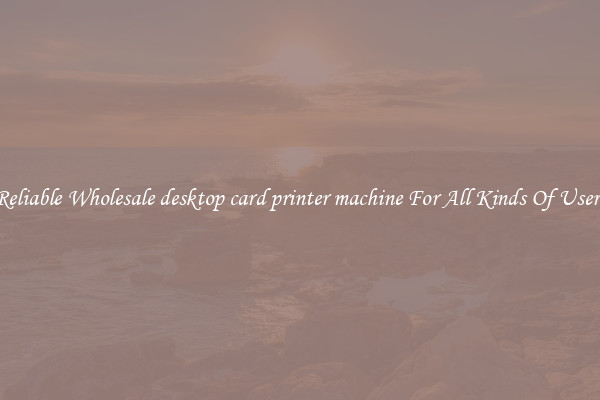 Reliable Wholesale desktop card printer machine For All Kinds Of Users