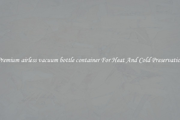 Premium airless vacuum bottle container For Heat And Cold Preservation
