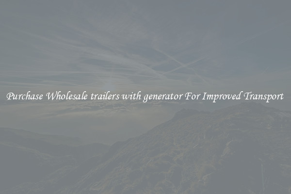 Purchase Wholesale trailers with generator For Improved Transport 