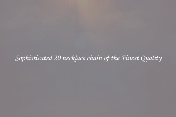 Sophisticated 20 necklace chain of the Finest Quality