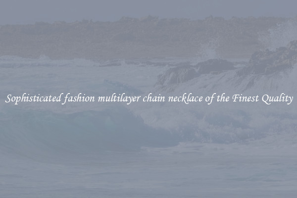 Sophisticated fashion multilayer chain necklace of the Finest Quality