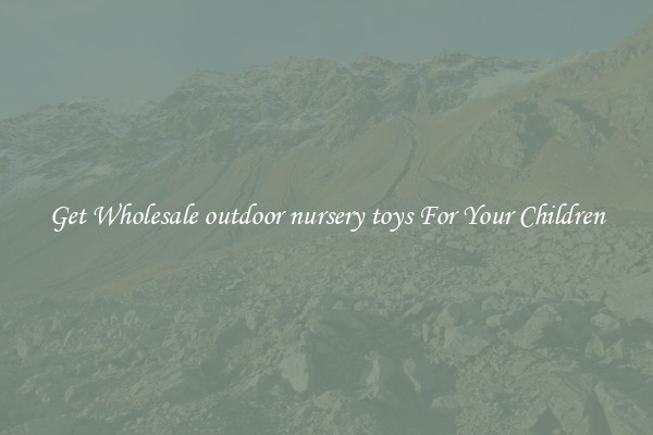 Get Wholesale outdoor nursery toys For Your Children