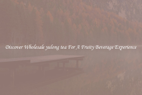 Discover Wholesale yulong tea For A Fruity Beverage Experience 