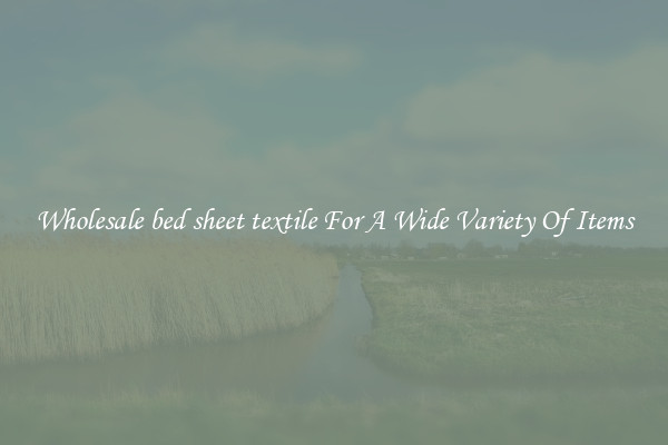 Wholesale bed sheet textile For A Wide Variety Of Items