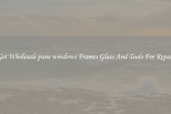 Get Wholesale pane windows Frames Glass And Tools For Repair