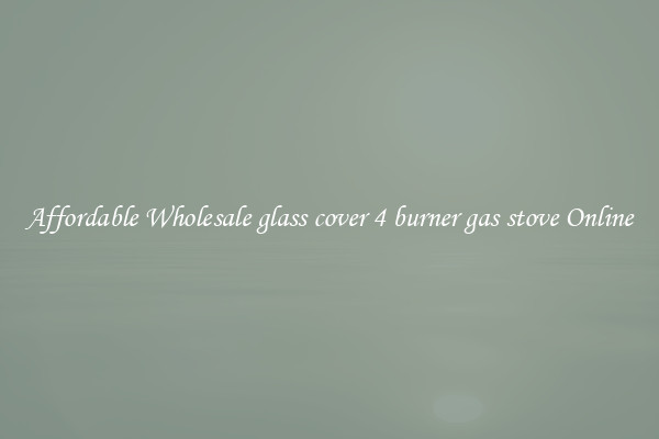 Affordable Wholesale glass cover 4 burner gas stove Online
