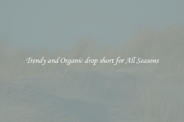 Trendy and Organic drop short for All Seasons