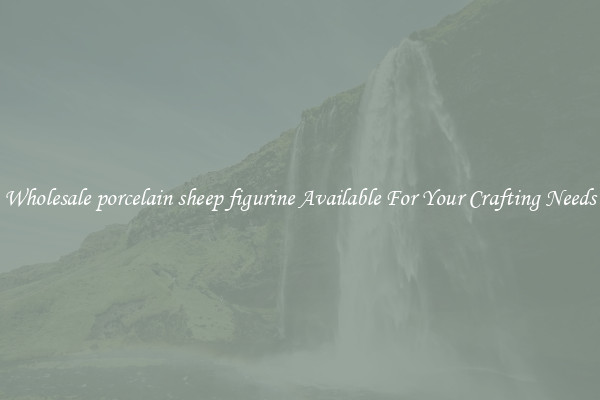Wholesale porcelain sheep figurine Available For Your Crafting Needs